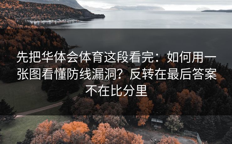 先把华体会体育这段看完：如何用一张图看懂防线漏洞？反转在最后答案不在比分里