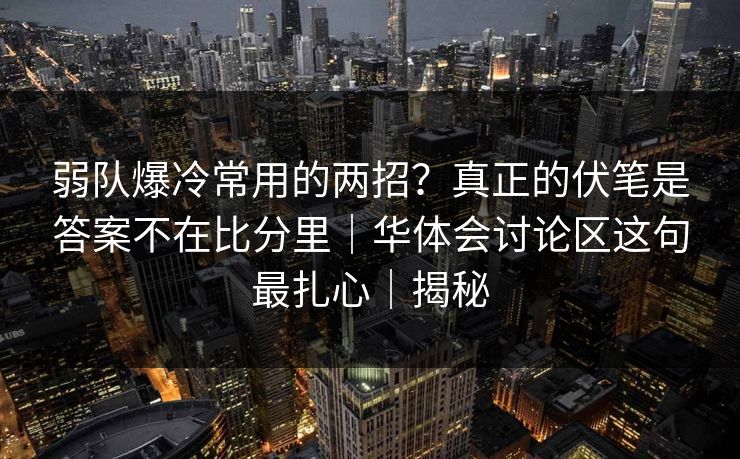 弱队爆冷常用的两招？真正的伏笔是答案不在比分里｜华体会讨论区这句最扎心｜揭秘